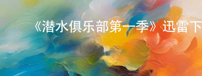 陈启鸿发布《潜水俱乐部第一季》迅雷下载/在线观看-都市情感-美剧天堂
